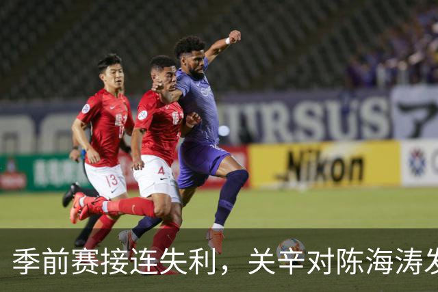 季前赛接连失利，关辛对陈海涛发出引援紧急呼吁，广东男篮面临抉择
