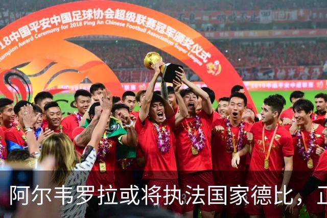 阿尔韦罗拉或将执法国家德比，正式消息周六揭晓